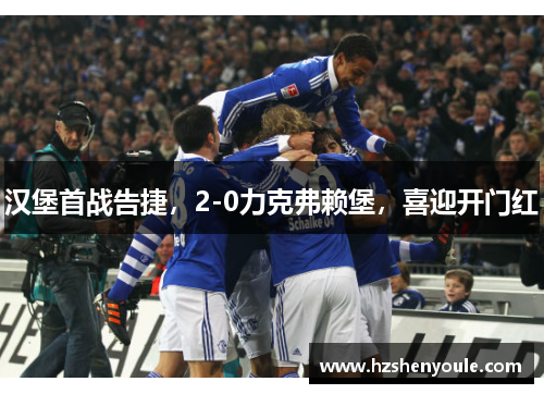 汉堡首战告捷，2-0力克弗赖堡，喜迎开门红