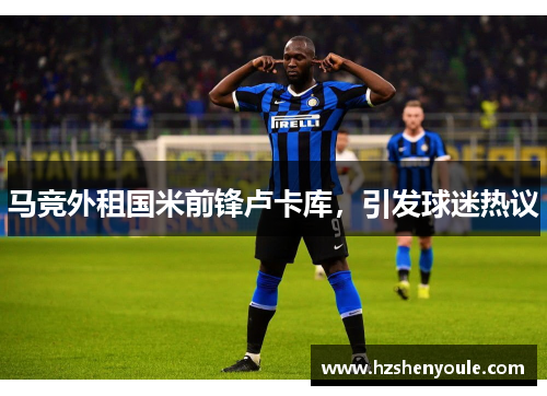 马竞外租国米前锋卢卡库，引发球迷热议
